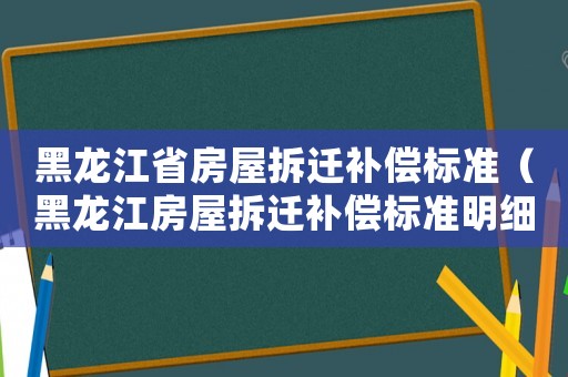 黑龍江省房屋拆遷補償標準（黑龍江房屋拆遷補償標準明細）