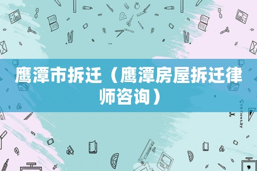 鷹潭市拆遷（鷹潭房屋拆遷律師咨詢）
