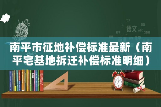 南平市征地補償標準最新（南平宅基地拆遷補償標準明細）