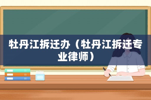 牡丹江拆遷辦（牡丹江拆遷專業律師）