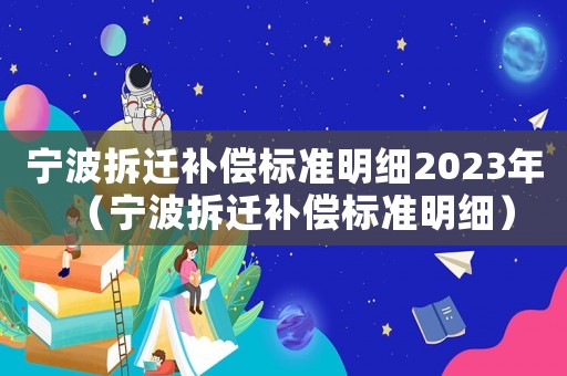 寧波拆遷補償標準明細2023年（寧波拆遷補償標準明細）