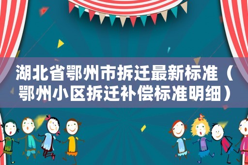 湖北省鄂州市拆遷最新標(biāo)準(zhǔn)（鄂州小區(qū)拆遷補(bǔ)償標(biāo)準(zhǔn)明細(xì)）