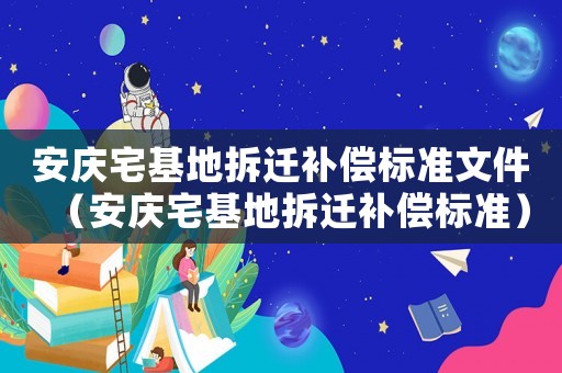 安慶宅基地拆遷補償標準文件（安慶宅基地拆遷補償標準）
