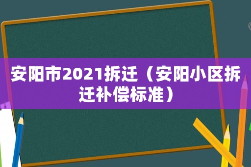 安陽市2021拆遷（安陽小區(qū)拆遷補償標(biāo)準(zhǔn)）