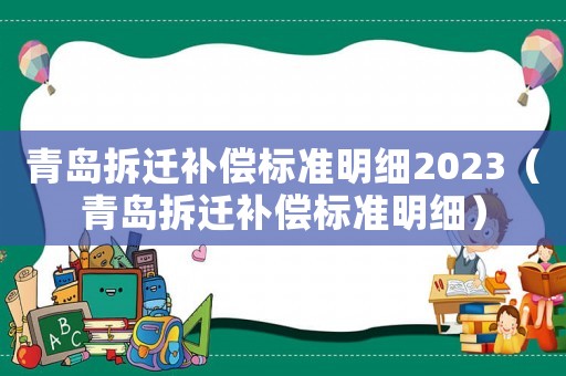 青島拆遷補償標準明細2023（青島拆遷補償標準明細）