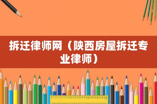拆遷律師網(wǎng)（陜西房屋拆遷專業(yè)律師）
