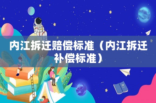 內江拆遷賠償標準（內江拆遷補償標準）