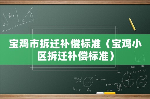 寶雞市拆遷補(bǔ)償標(biāo)準(zhǔn)（寶雞小區(qū)拆遷補(bǔ)償標(biāo)準(zhǔn)）