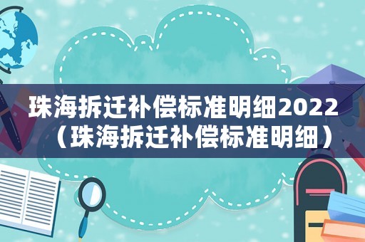 珠海拆遷補償標準明細2022（珠海拆遷補償標準明細）