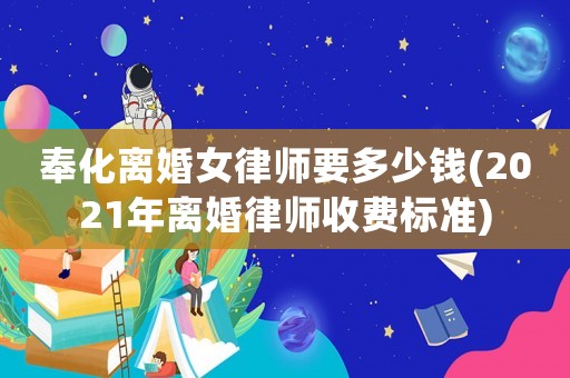奉化離婚女律師要多少錢(2021年離婚律師收費標準)