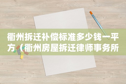 衢州拆遷補償標準多少錢一平方（衢州房屋拆遷律師事務所排行榜）