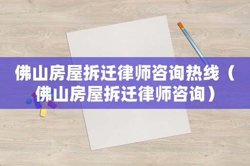 佛山房屋拆遷律師咨詢熱線（佛山房屋拆遷律師咨詢）