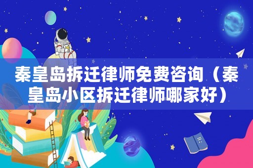 秦皇島拆遷律師免費咨詢（秦皇島小區拆遷律師哪家好）