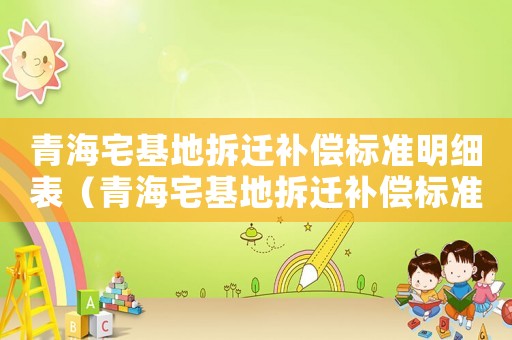 青海宅基地拆遷補償標準明細表（青海宅基地拆遷補償標準明細）