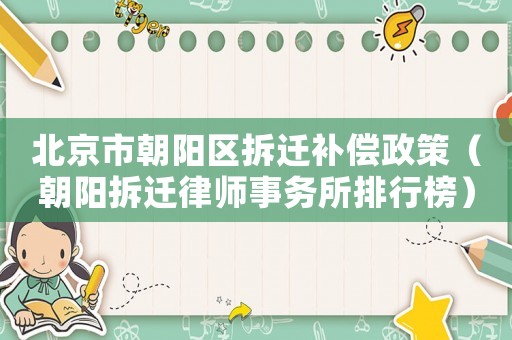 北京市朝陽區(qū)拆遷補(bǔ)償政策（朝陽拆遷律師事務(wù)所排行榜）