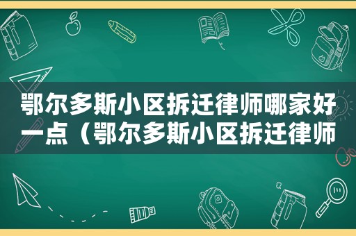 鄂爾多斯小區拆遷律師哪家好一點（鄂爾多斯小區拆遷律師哪家好）