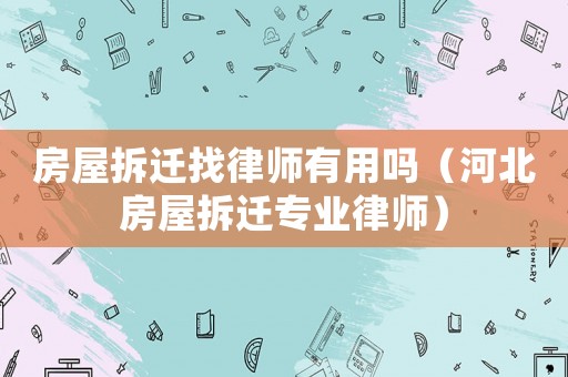 房屋拆遷找律師有用嗎（河北房屋拆遷專業(yè)律師）