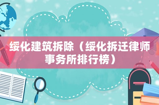 綏化建筑拆除（綏化拆遷律師事務所排行榜）