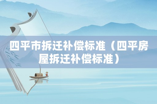 四平市拆遷補償標準（四平房屋拆遷補償標準）