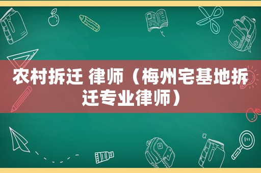 農村拆遷 律師（梅州宅基地拆遷專業律師）