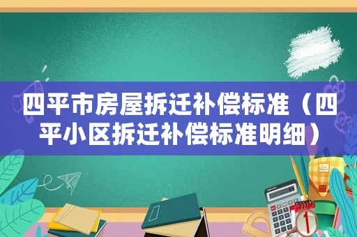 四平市房屋拆遷補償標準（四平小區拆遷補償標準明細）