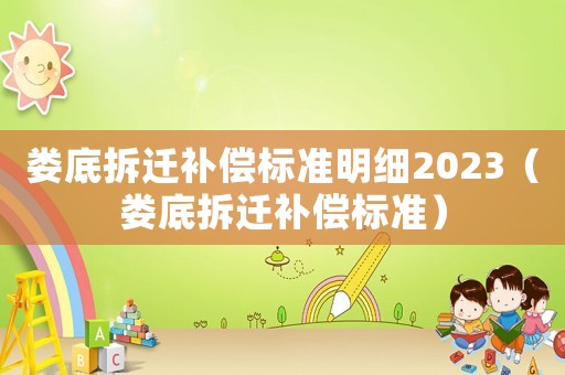 婁底拆遷補償標準明細2023（婁底拆遷補償標準）