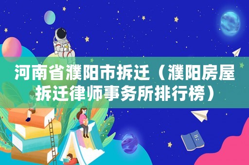 河南省濮陽市拆遷（濮陽房屋拆遷律師事務(wù)所排行榜）