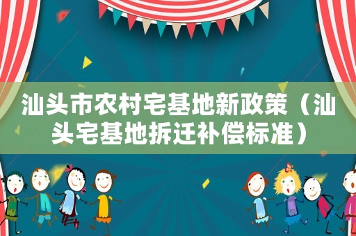 汕頭市農村宅基地新政策（汕頭宅基地拆遷補償標準）