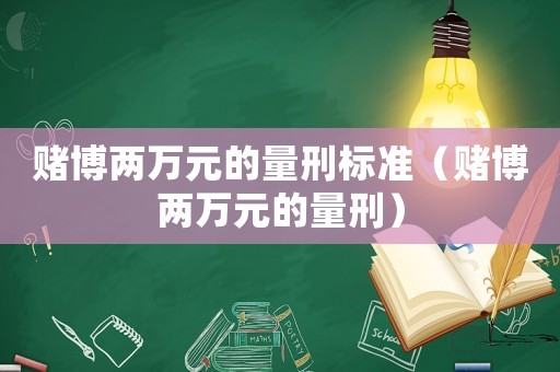 賭博兩萬元的量刑標準（賭博兩萬元的量刑）