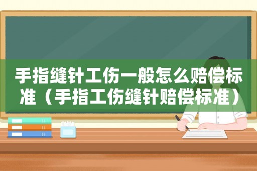 手指縫針工傷一般怎么賠償標(biāo)準(zhǔn)（手指工傷縫針賠償標(biāo)準(zhǔn)）