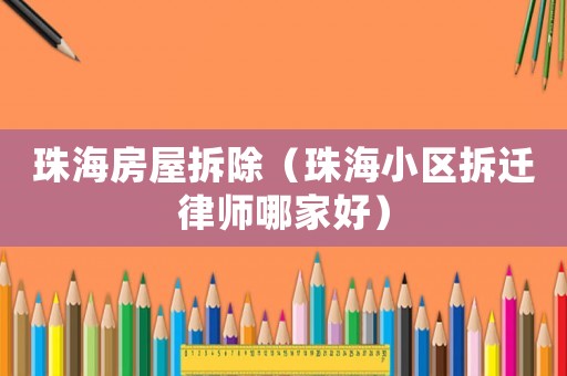 珠海房屋拆除（珠海小區拆遷律師哪家好）