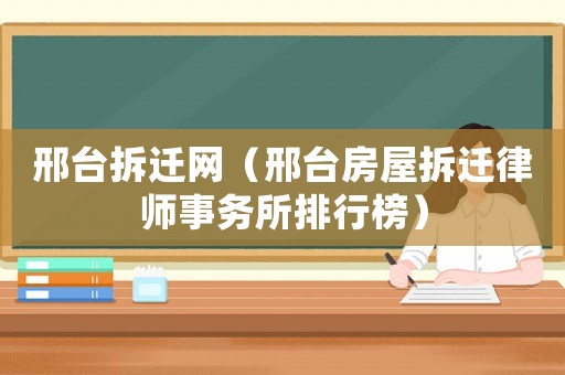 邢臺(tái)拆遷網(wǎng)（邢臺(tái)房屋拆遷律師事務(wù)所排行榜）