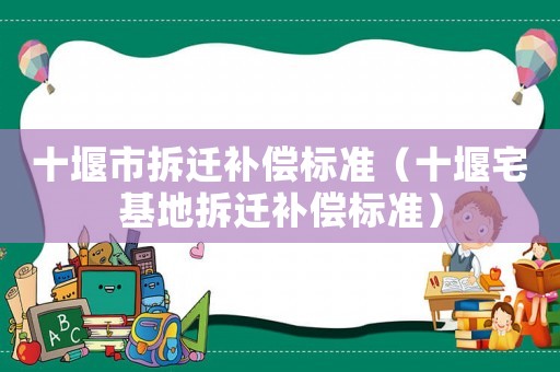 十堰市拆遷補償標準（十堰宅基地拆遷補償標準）