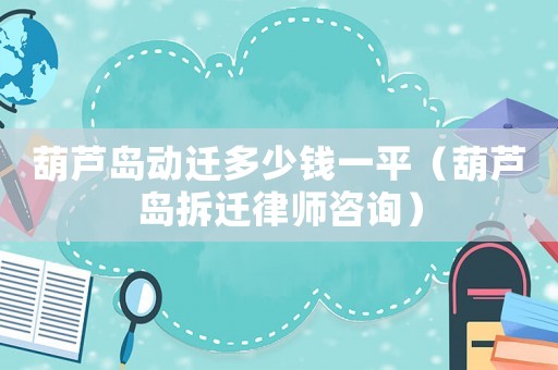 葫蘆島動(dòng)遷多少錢一平（葫蘆島拆遷律師咨詢）