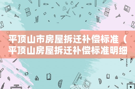平頂山市房屋拆遷補償標準（平頂山房屋拆遷補償標準明細）