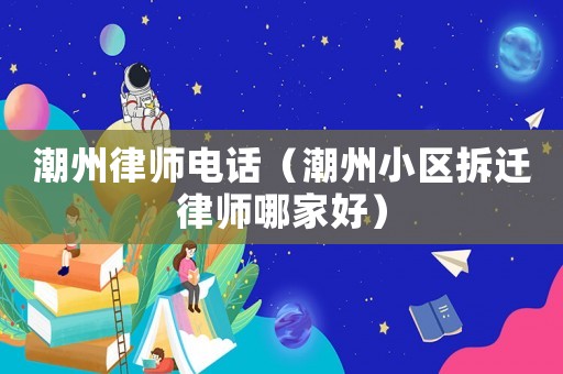 潮州律師電話（潮州小區拆遷律師哪家好）