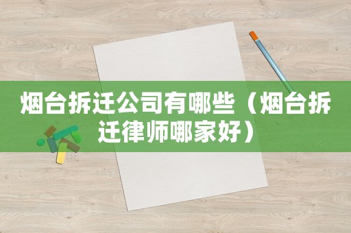 煙臺拆遷公司有哪些（煙臺拆遷律師哪家好）