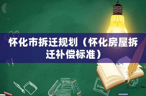 懷化市拆遷規(guī)劃（懷化房屋拆遷補償標準）