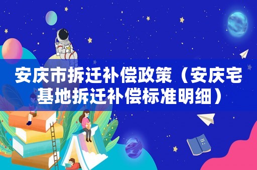 安慶市拆遷補(bǔ)償政策（安慶宅基地拆遷補(bǔ)償標(biāo)準(zhǔn)明細(xì)）