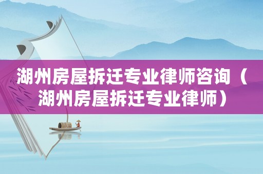 湖州房屋拆遷專業律師咨詢（湖州房屋拆遷專業律師）
