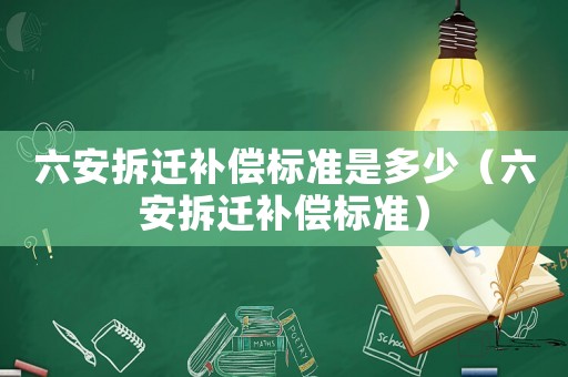六安拆遷補償標準是多少（六安拆遷補償標準）
