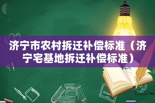 濟寧市農村拆遷補償標準（濟寧宅基地拆遷補償標準）