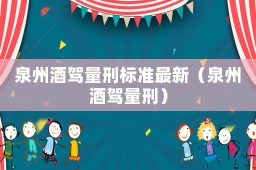 泉州酒駕量刑標(biāo)準(zhǔn)最新（泉州酒駕量刑）