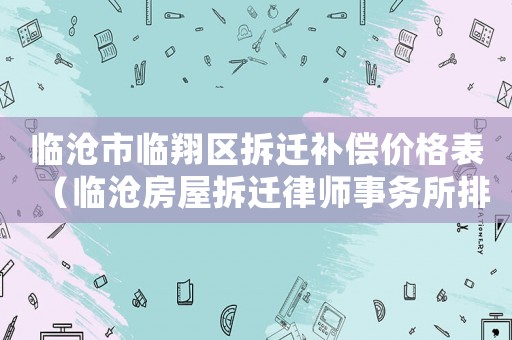 臨滄市臨翔區拆遷補償價格表（臨滄房屋拆遷律師事務所排行榜）