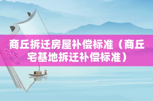 商丘拆遷房屋補償標準（商丘宅基地拆遷補償標準）