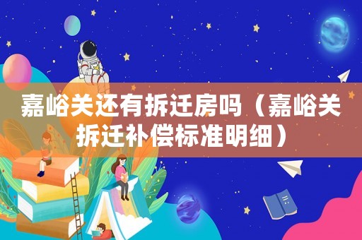嘉峪關還有拆遷房嗎（嘉峪關拆遷補償標準明細）