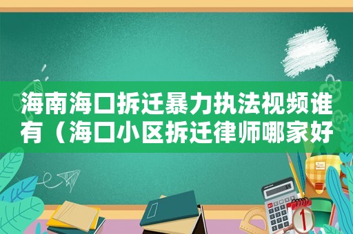 海南海口拆遷暴力執法視頻誰有（海口小區拆遷律師哪家好）