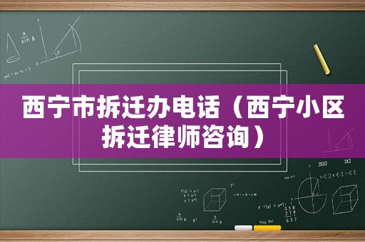 西寧市拆遷辦電話（西寧小區(qū)拆遷律師咨詢）