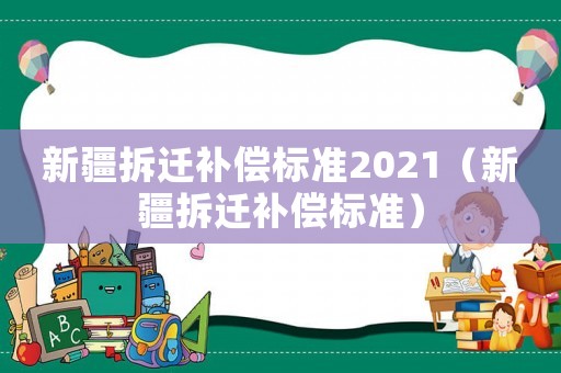 新疆拆遷補償標準2021（新疆拆遷補償標準）