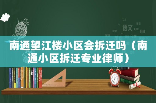 南通望江樓小區會拆遷嗎（南通小區拆遷專業律師）